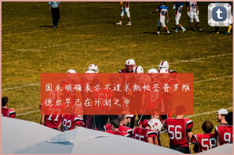 国米明确表示不追求凯帕签普罗维德尔早已在计划之中