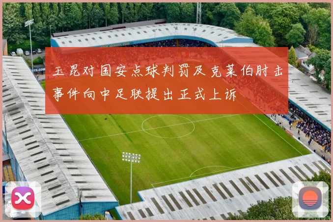 玉昆对国安点球判罚及克莱伯肘击事件向中足联提出正式上诉