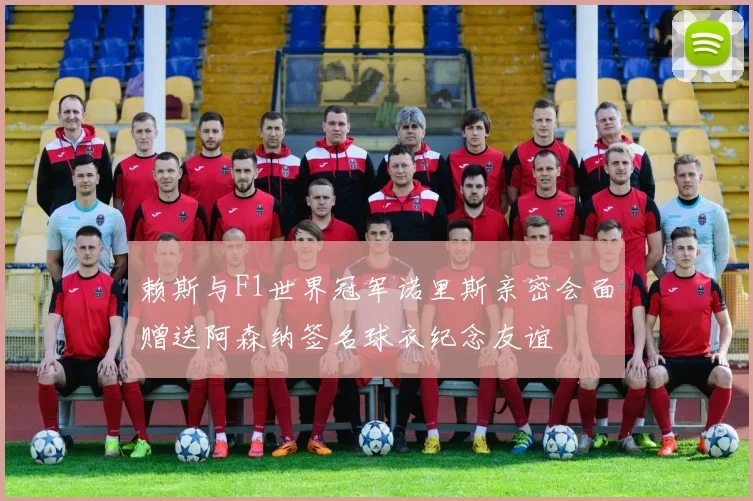 赖斯与F1世界冠军诺里斯亲密会面赠送阿森纳签名球衣纪念友谊