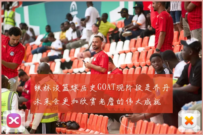 铁林谈篮球历史GOAT现阶段是乔丹未来会更加欣赏老詹的伟大成就