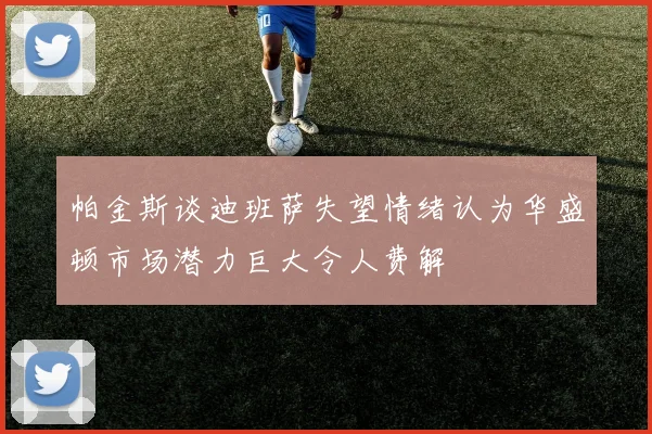 帕金斯谈迪班萨失望情绪认为华盛顿市场潜力巨大令人费解