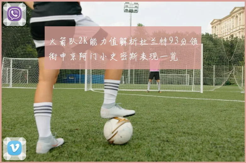 火箭队2K能力值解析杜兰特93分领衔申京阿门小史密斯表现一览