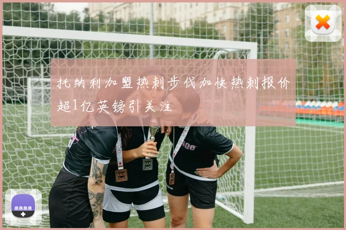 托纳利加盟热刺步伐加快热刺报价超1亿英镑引关注