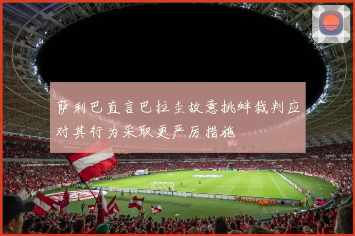 萨利巴直言巴拉圭故意挑衅裁判应对其行为采取更严厉措施