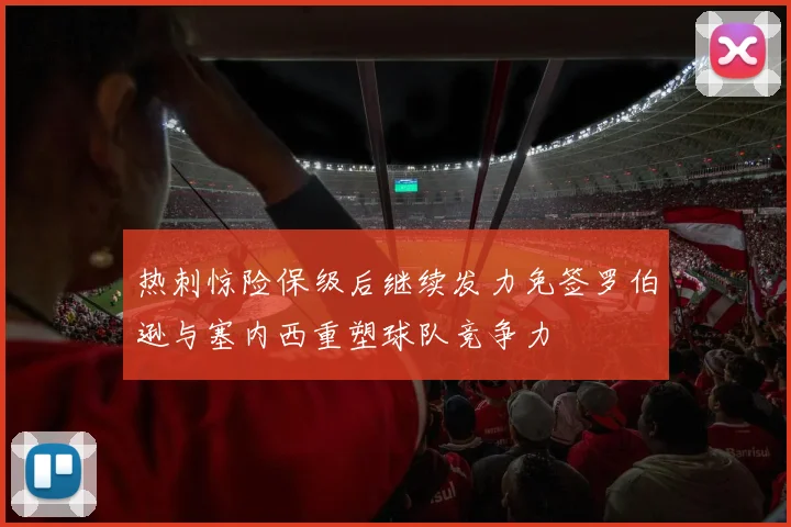 热刺惊险保级后继续发力免签罗伯逊与塞内西重塑球队竞争力